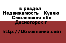  в раздел : Недвижимость » Куплю . Смоленская обл.,Десногорск г.